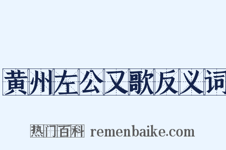 黄州左公又歌反义词是什么意思的图片